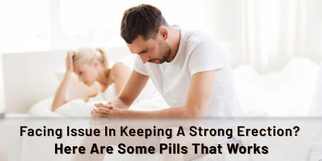 Facing Issue In Keeping A Strong Erection Here Are Some Pills That Works